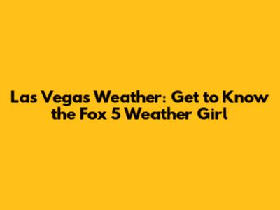 Las Vegas Weather: Get to Know the Fox 5 Weather Girl