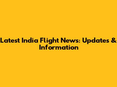 Latest India Flight News: Updates & Information