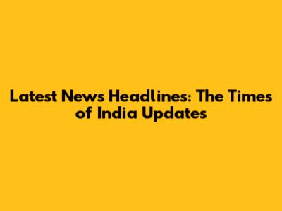 Latest News Headlines: The Times of India Updates