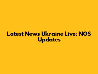 Latest News Ukraine Live: NOS Updates