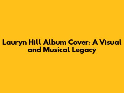 Lauryn Hill Album Cover: A Visual and Musical Legacy