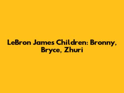 LeBron James' Children: Bronny, Bryce, Zhuri