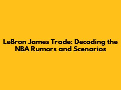 LeBron James Trade: Decoding the NBA Rumors and Scenarios