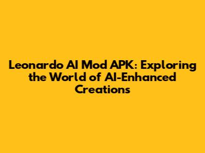 Leonardo AI Mod APK: Exploring the World of AI-Enhanced Creations