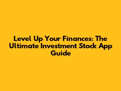 Level Up Your Finances: The Ultimate Investment Stock App Guide