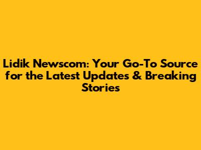 Lidik Newscom: Your Go-To Source for the Latest Updates & Breaking Stories