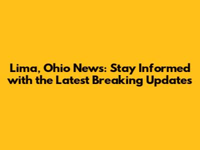 Lima, Ohio News: Stay Informed with the Latest Breaking Updates