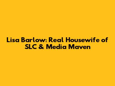 Lisa Barlow: Real Housewife of SLC & Media Maven