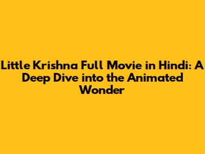 Little Krishna Full Movie in Hindi: A Deep Dive into the Animated Wonder