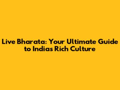 Live Bharata: Your Ultimate Guide to India's Rich Culture