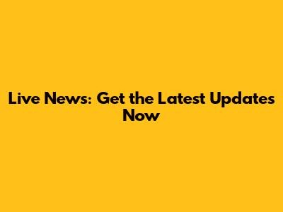 Live News: Get the Latest Updates Now