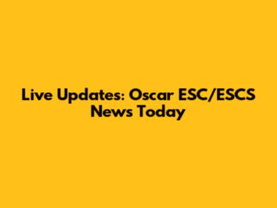Live Updates: Oscar ESC/ESCS News Today