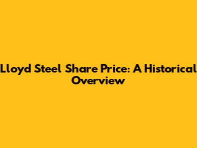 Lloyd Steel Share Price: A Historical Overview