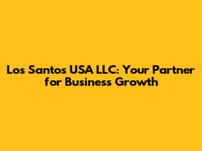 Los Santos USA LLC: Your Partner for Business Growth