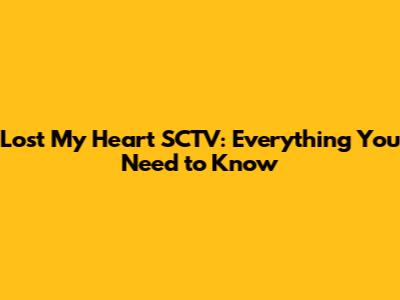Lost My Heart SCTV: Everything You Need to Know