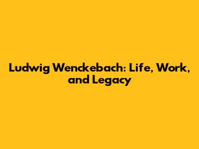 Ludwig Wenckebach: Life, Work, and Legacy