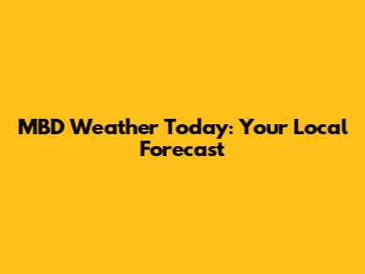 MBD Weather Today: Your Local Forecast
