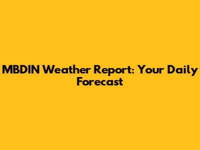 MBDIN Weather Report: Your Daily Forecast