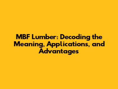 MBF Lumber: Decoding the Meaning, Applications, and Advantages