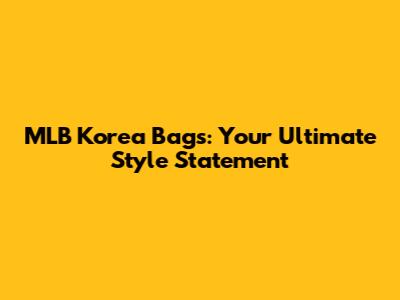 MLB Korea Bags: Your Ultimate Style Statement