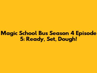 Magic School Bus Season 4 Episode 5: Ready, Set, Dough!