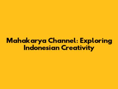 Mahakarya Channel: Exploring Indonesian Creativity