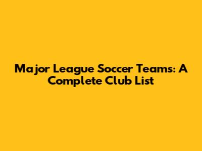 Major League Soccer Teams: A Complete Club List