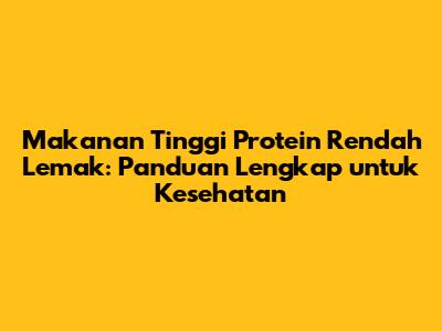 Makanan Tinggi Protein Rendah Lemak: Panduan Lengkap untuk Kesehatan