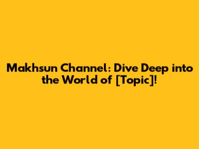 Makhsun Channel: Dive Deep into the World of [Topic]!