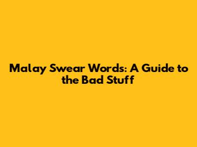 Malay Swear Words: A Guide to the Bad Stuff