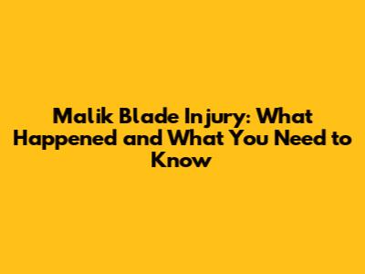 Malik Blade Injury: What Happened and What You Need to Know