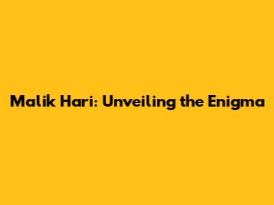 Malik Hari: Unveiling the Enigma