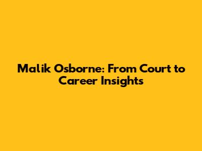 Malik Osborne: From Court to Career Insights
