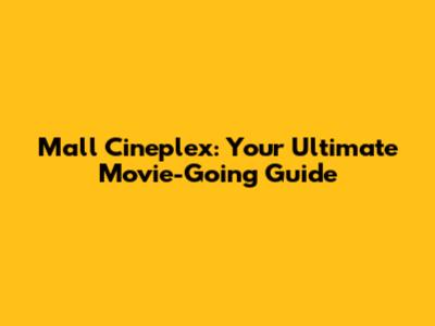 Mall Cineplex: Your Ultimate Movie-Going Guide