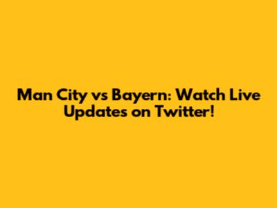 Man City vs Bayern: Watch Live Updates on Twitter!