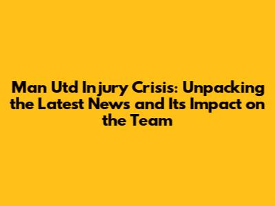 Man Utd Injury Crisis: Unpacking the Latest News and Its Impact on the Team