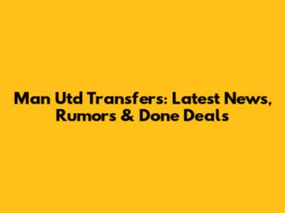 Man Utd Transfers: Latest News, Rumors & Done Deals