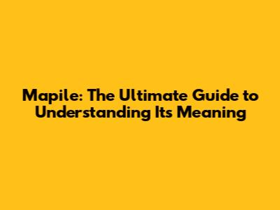 Mapile: The Ultimate Guide to Understanding Its Meaning