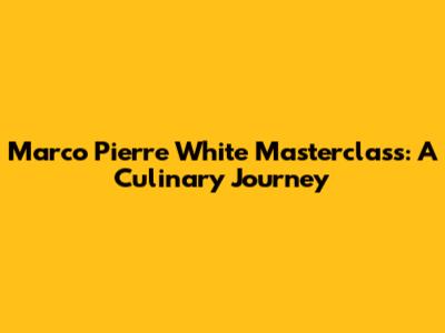 Marco Pierre White Masterclass: A Culinary Journey