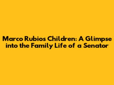 Marco Rubio's Children: A Glimpse into the Family Life of a Senator