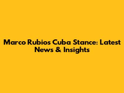 Marco Rubio's Cuba Stance: Latest News & Insights