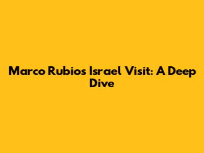 Marco Rubio's Israel Visit: A Deep Dive