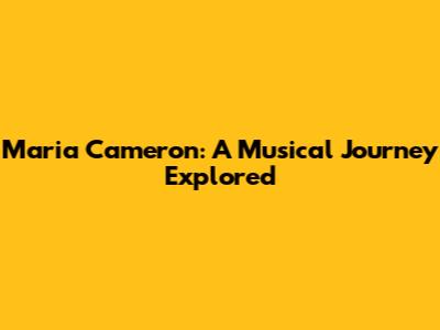 Maria Cameron: A Musical Journey Explored