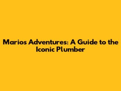Mario's Adventures: A Guide to the Iconic Plumber