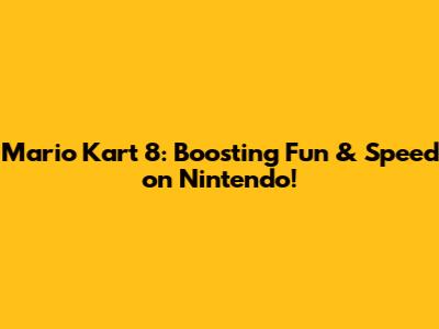 Mario Kart 8: Boosting Fun & Speed on Nintendo!
