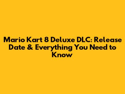 Mario Kart 8 Deluxe DLC: Release Date & Everything You Need to Know
