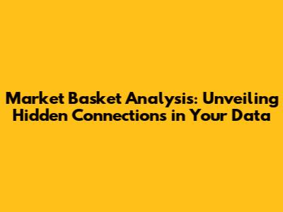 Market Basket Analysis: Unveiling Hidden Connections in Your Data