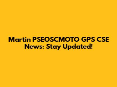 Martin PSEOSCMOTO GPS CSE News: Stay Updated!
