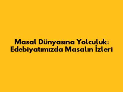 Masal Dünyasına Yolculuk: Edebiyatımızda Masalın İzleri