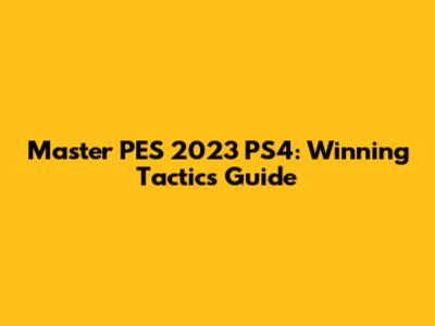 Master PES 2023 PS4: Winning Tactics Guide